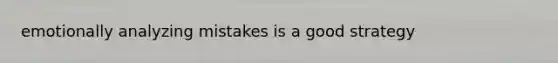 emotionally analyzing mistakes is a good strategy