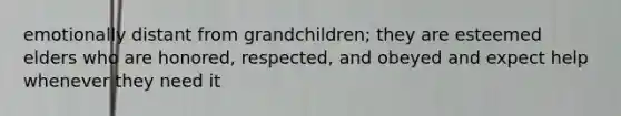 emotionally distant from grandchildren; they are esteemed elders who are honored, respected, and obeyed and expect help whenever they need it