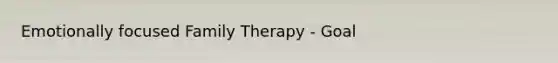 Emotionally focused Family Therapy - Goal