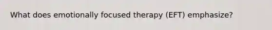 What does emotionally focused therapy (EFT) emphasize?