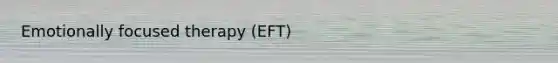 Emotionally focused therapy (EFT)