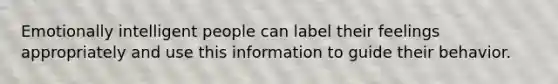 Emotionally intelligent people can label their feelings appropriately and use this information to guide their behavior.