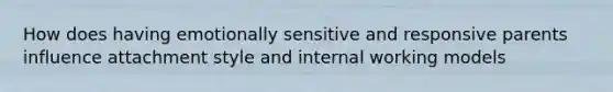 How does having emotionally sensitive and responsive parents influence attachment style and internal working models