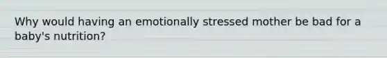 Why would having an emotionally stressed mother be bad for a baby's nutrition?