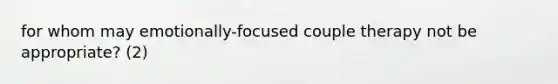 for whom may emotionally-focused couple therapy not be appropriate? (2)