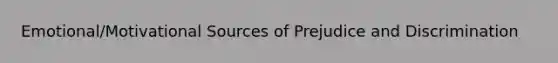 Emotional/Motivational Sources of Prejudice and Discrimination