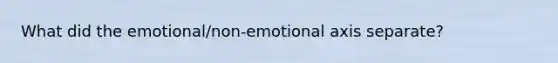 What did the emotional/non-emotional axis separate?