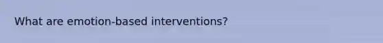 What are emotion-based interventions?