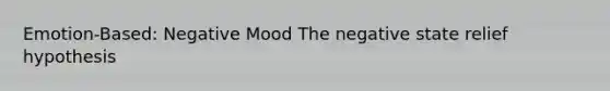 Emotion-Based: Negative Mood The negative state relief hypothesis