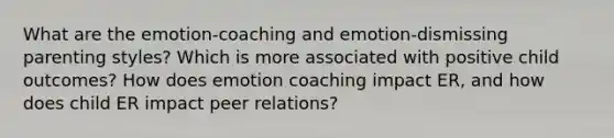 What are the emotion-coaching and emotion-dismissing parenting styles? Which is more associated with positive child outcomes? How does emotion coaching impact ER, and how does child ER impact peer relations?