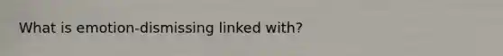 What is emotion-dismissing linked with?