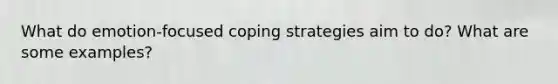 What do emotion-focused coping strategies aim to do? What are some examples?