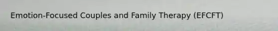 Emotion-Focused Couples and Family Therapy (EFCFT)