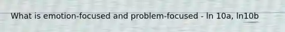 What is emotion-focused and problem-focused - ln 10a, ln10b