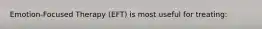 Emotion-Focused Therapy (EFT) is most useful for treating: