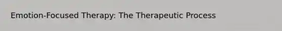 Emotion-Focused Therapy: The Therapeutic Process