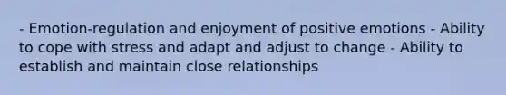 - Emotion-regulation and enjoyment of positive emotions - Ability to cope with stress and adapt and adjust to change - Ability to establish and maintain close relationships