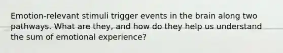 Emotion-relevant stimuli trigger events in the brain along two pathways. What are they, and how do they help us understand the sum of emotional experience?