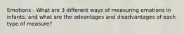 Emotions - What are 3 different ways of measuring emotions in infants, and what are the advantages and disadvantages of each type of measure?