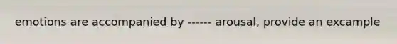 emotions are accompanied by ------ arousal, provide an excample