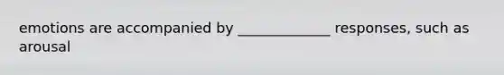emotions are accompanied by _____________ responses, such as arousal