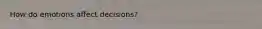 How do emotions affect decisions?