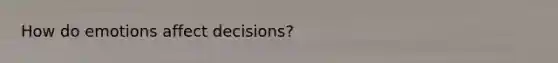 How do emotions affect decisions?