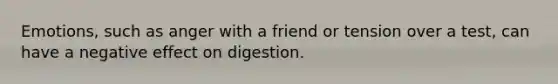 Emotions, such as anger with a friend or tension over a test, can have a negative effect on digestion.