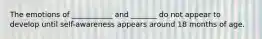 The emotions of ___________ and _______ do not appear to develop until self-awareness appears around 18 months of age.