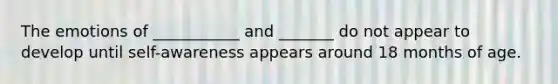 The emotions of ___________ and _______ do not appear to develop until self-awareness appears around 18 months of age.