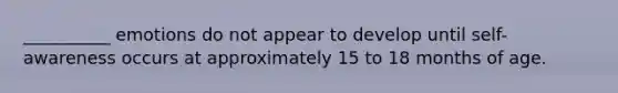 __________ emotions do not appear to develop until self-awareness occurs at approximately 15 to 18 months of age.
