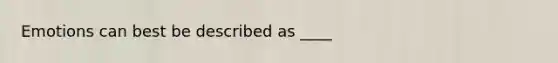 Emotions can best be described as ____