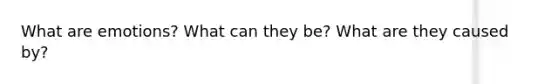 What are emotions? What can they be? What are they caused by?