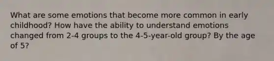 What are some emotions that become more common in early childhood? How have the ability to understand emotions changed from 2-4 groups to the 4-5-year-old group? By the age of 5?