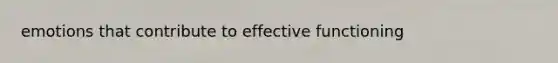 emotions that contribute to effective functioning