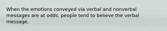 When the emotions conveyed via verbal and nonverbal messages are at odds, people tend to believe the verbal message.