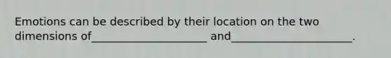 Emotions can be described by their location on the two dimensions of_____________________ and______________________.