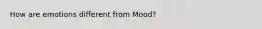 How are emotions different from Mood?