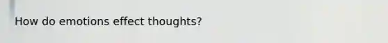 How do emotions effect thoughts?