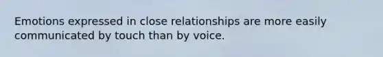 Emotions expressed in close relationships are more easily communicated by touch than by voice.