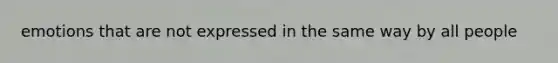 emotions that are not expressed in the same way by all people