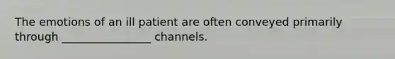 The emotions of an ill patient are often conveyed primarily through ________________ channels.