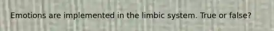 Emotions are implemented in the limbic system. True or false?
