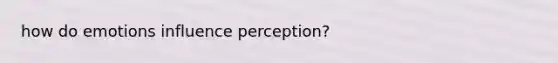 how do emotions influence perception?