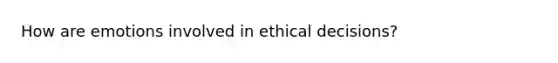 How are emotions involved in ethical decisions?