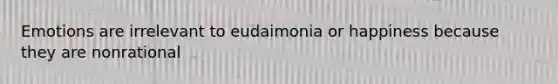 Emotions are irrelevant to eudaimonia or happiness because they are nonrational