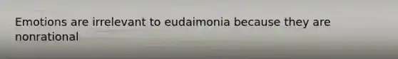 Emotions are irrelevant to eudaimonia because they are nonrational