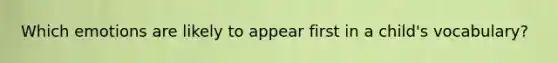 Which emotions are likely to appear first in a child's vocabulary?
