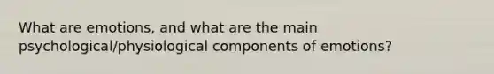 What are emotions, and what are the main psychological/physiological components of emotions?