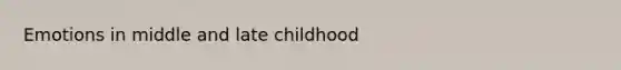 Emotions in middle and late childhood